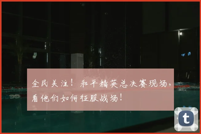 全民关注！和平精英总决赛现场，看他们如何征服战场！