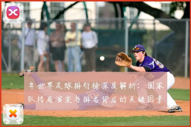 年世界足球排行榜深度解析:国家队格局演变与排名背后的关键因素
