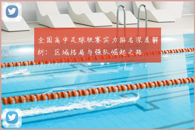 全国高中足球联赛实力排名深度解析：区域格局与强队崛起之路