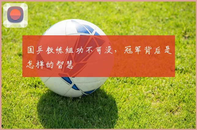 国乒教练组功不可没，冠军背后是怎样的智慧