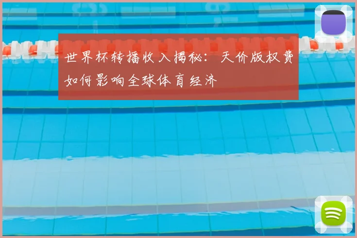 世界杯转播收入揭秘：天价版权费如何影响全球体育经济