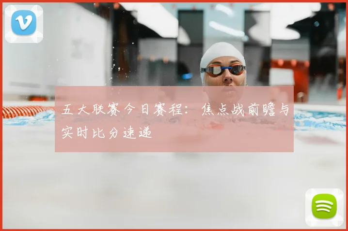五大联赛今日赛程：焦点战前瞻与实时比分速递