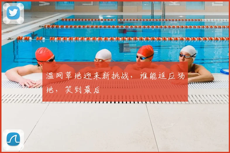 温网草地迎来新挑战，谁能适应场地，笑到最后