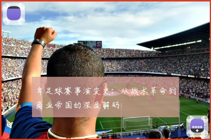 年足球赛事演变史:从战术革命到商业帝国的深度解码