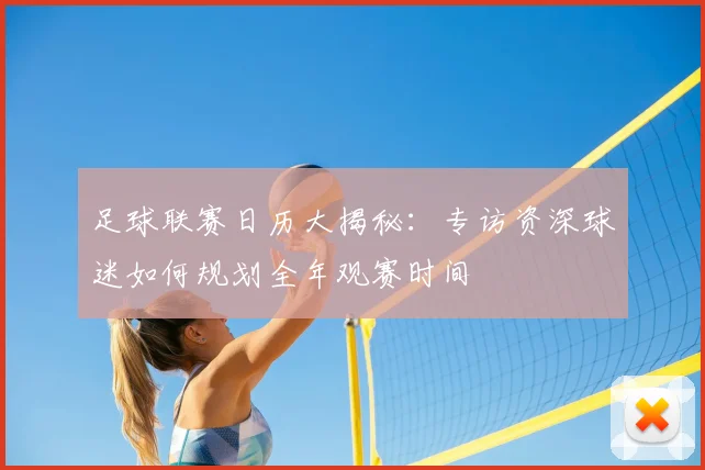 足球联赛日历大揭秘：专访资深球迷如何规划全年观赛时间