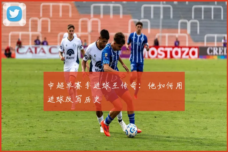 中超单赛季进球王传奇:他如何用进球改写历史